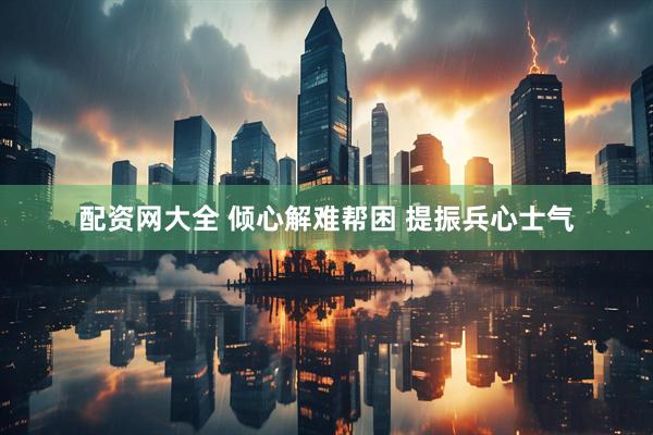 配资网大全 倾心解难帮困 提振兵心士气