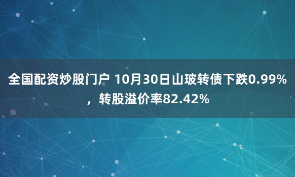 全国配资炒股门户 10月30日山玻转债下跌0.99%,转股溢价率82.42%