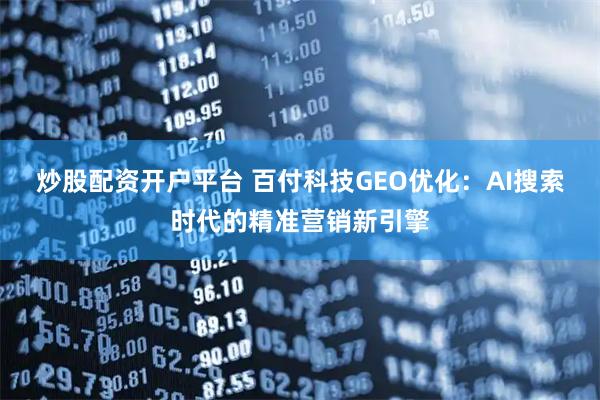 炒股配资开户平台 百付科技GEO优化:AI搜索时代的精准营销新引擎